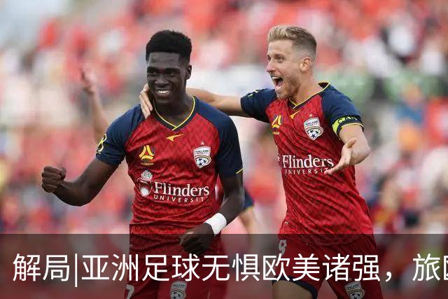 解局|亚洲足球无惧欧美诸强，旅欧归化铁桶阵，各有各的崛起路